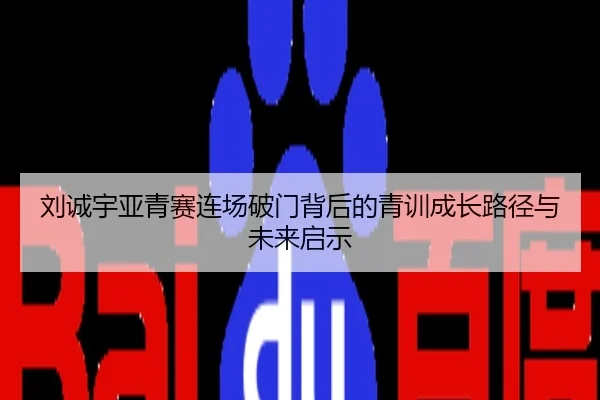 刘诚宇亚青赛连场破门背后的青训成长路径与未来启示